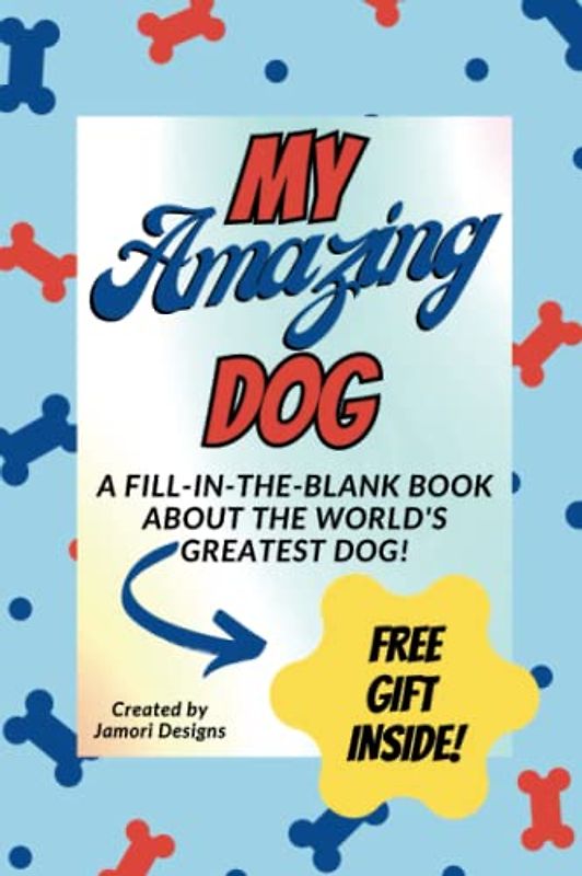 MY AMAZING DOG: A Fill-In-The-Blank Book about the World’s Greatest DOG! BONUS FREE GIFT Perpetual Dog Calendar Download Included
