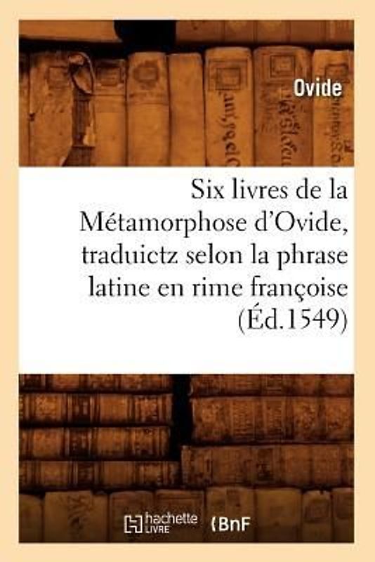 Six Livres de la Métamorphose d'Ovide, Traduictz Selon La Phrase Latine En Rime Françoise (Éd.1549)
