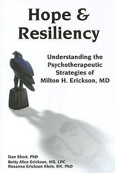 Hope & Resiliency: Understanding the Psychotherapeutic Strategies of Milton H. Erickson