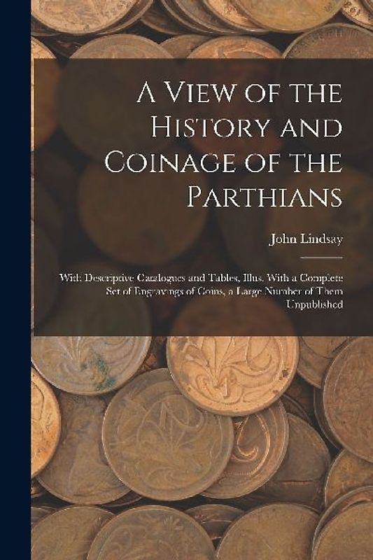 A View of the History and Coinage of the Parthians