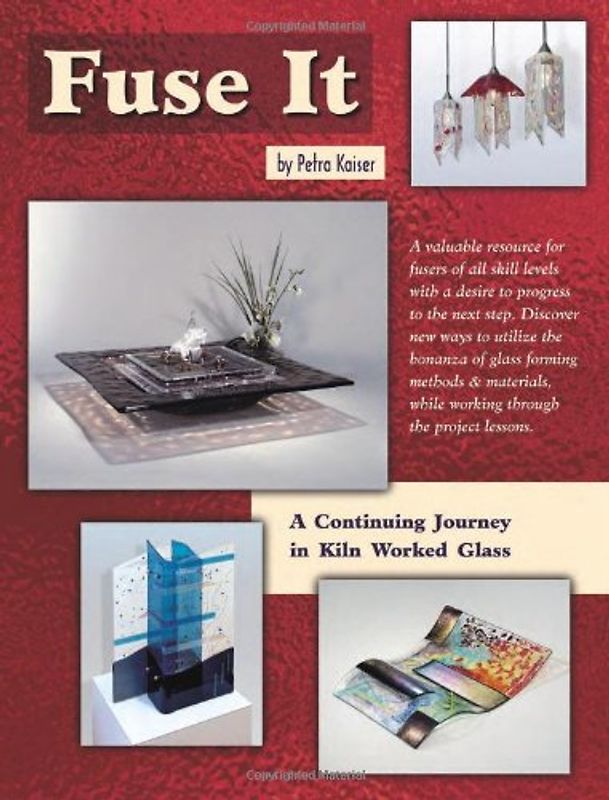 Fuse it: A Continuing Journey in Kiln Worked Glass