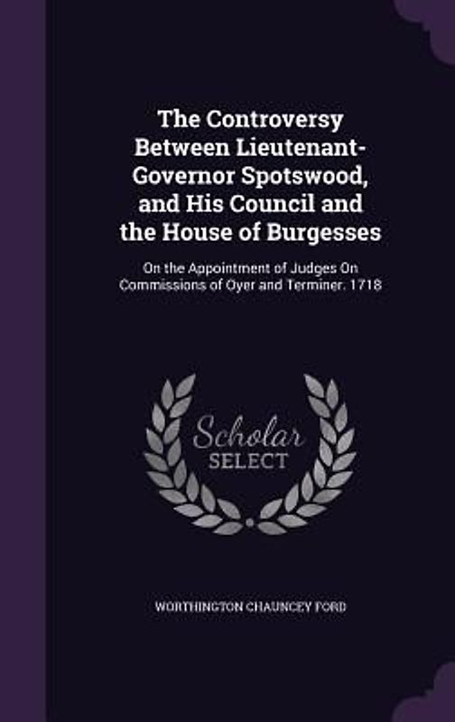 The Controversy Between Lieutenant-Governor Spotswood, and His Council and the House of Burgesses