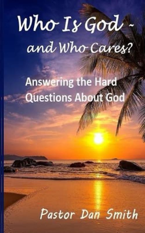 Who Is God - And Who Cares?: Answering the Hard Questions About God