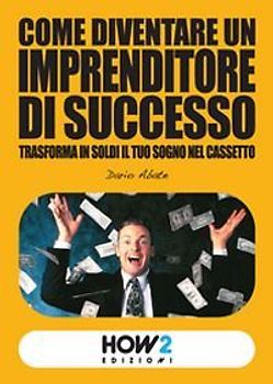 Come diventare un imprenditore di successo. Trasforma in soldi il tuo sogno nel cassetto