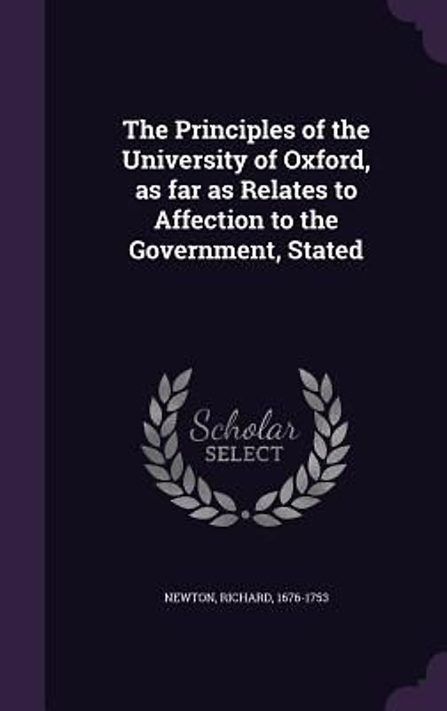 The Principles of the University of Oxford, as far as Relates to Affection to the Government, Stated
