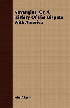 Novanglus; Or, A History Of The Dispute With America