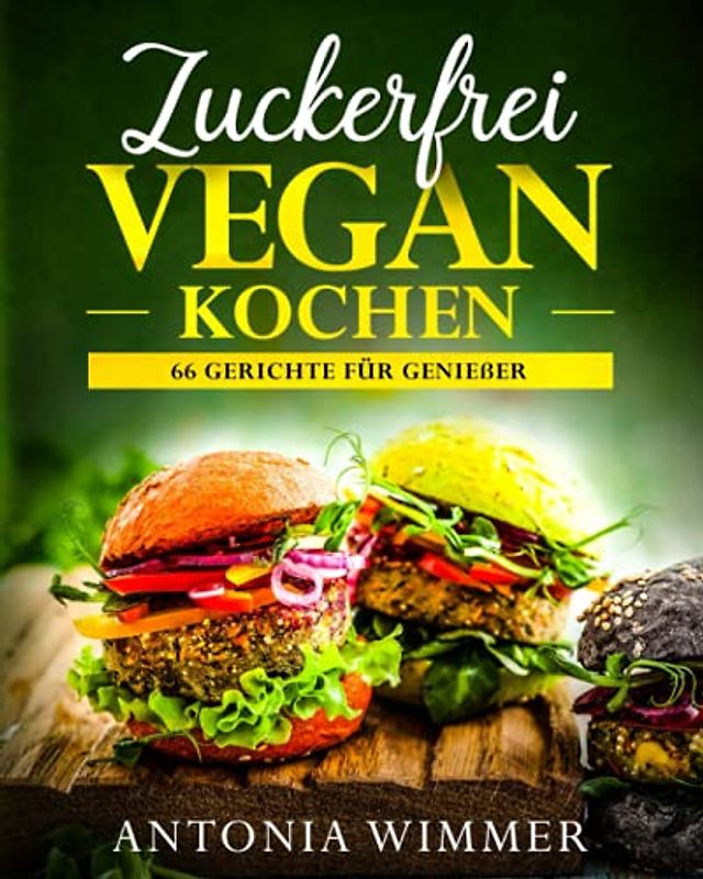 ZUCKERFREI VEGAN KOCHEN 66 Gerichte für Genießer: Schnelle vegane Gerichte und Slow Food, auch vieles zum Mitnehmen geeignet, Zuckerfreie Rezepte, Abnehmen mit Genuss!