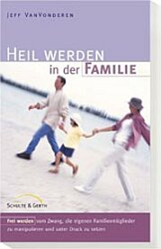 Heil werden in der Familie. Frei werden vom Zwang, die eigenen Familienmitglieder zu manipulieren und unter Druck zu setzen