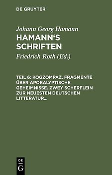 Johann Georg Hamann: Hamann’s Schriften / Kogzompaz. Fragmente über apokalyptische Geheimnisse. Zwey Scherflein zur neuesten deutschen Litteratur. Recension der Critik der reinen Vernunft. Briefe von 1779 bis 1784