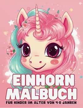 Einhorn Malbuch für Kinder im Alter von 4-8 Jahren: Entdecke die magische Welt der Einhörner – Ein Malabenteuer für kleine Künstler von 4-8 Jahren