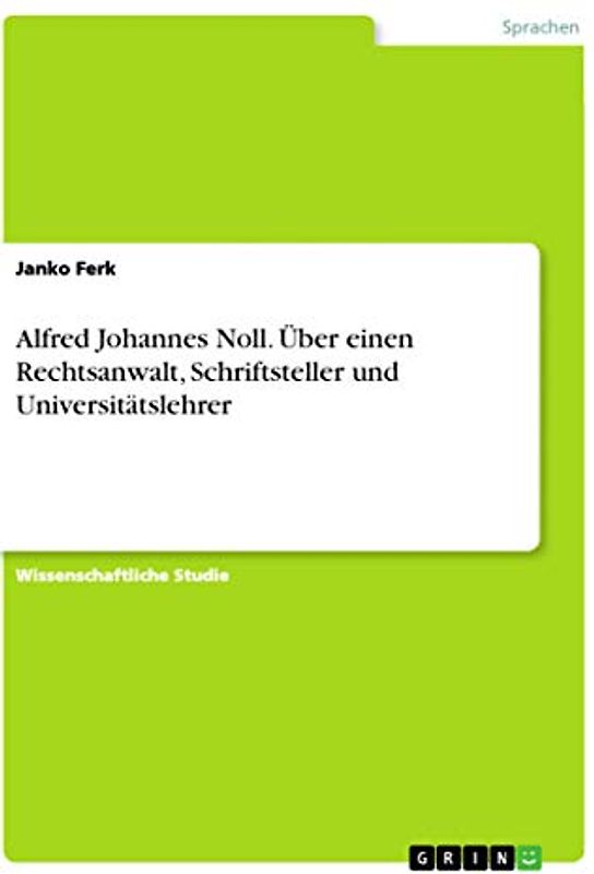 Alfred Johannes Noll. Über einen Rechtsanwalt, Schriftsteller und Universitätslehrer