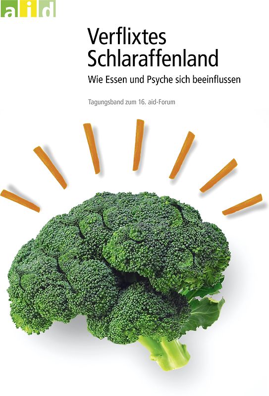 Verflixtes Schlaraffenland: Wie Essen und Psyche sich beeinflussen - Tagungsband zum 16. aid-Forum