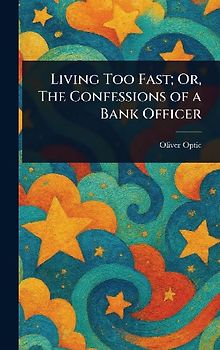 Living Too Fast; Or, The Confessions of a Bank Officer