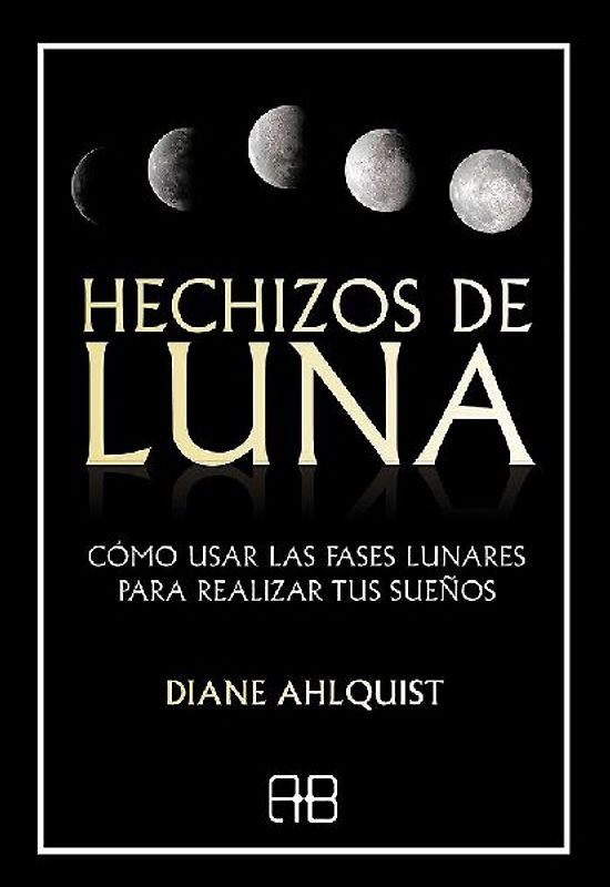 Hechizos de luna : cómo usar las fases lunares para realizar tus sueños