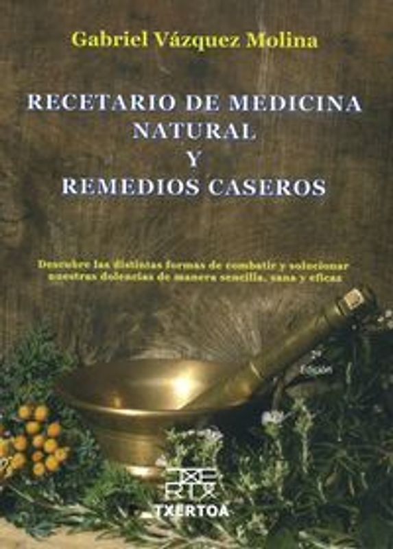 Recetario de medicina natural y remedios caseros : descubre las distintas formas de combatir y solucionar nuestra dolencias de manera sencilla, sana y eficaz