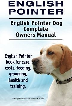 English Pointer. English Pointer Dog Complete Owners Manual. English Pointer book for care, costs, feeding, grooming, health and training.