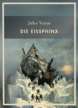 Jules Verne: Die Eissphinx. Vollständige Neuausgabe