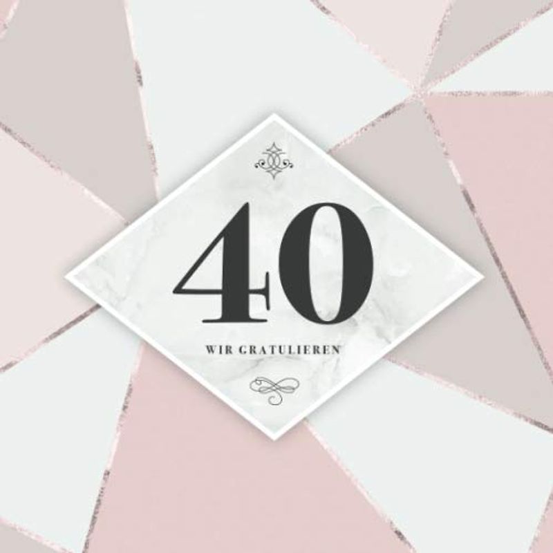 Wir Gratulieren: Gästebuch 40. Geburtstag · Zum Auflegen für die Gäste auf der Geburtstagsfeier · Zum Hineinschreiben von lieben Botschaften, ... · 80 Seiten mit elegantem Zierrahmen