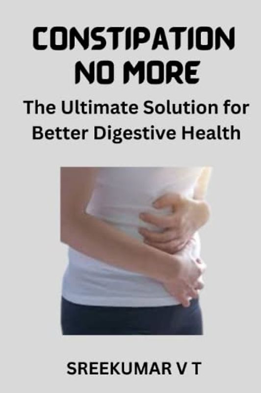 Constipation No More: The Ultimate Solution for Better Digestive Health