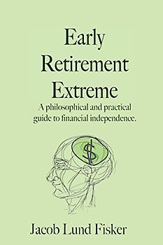 Early Retirement Extreme: A philosophical and practical guide to financial independence - Jacob Lund Fisker