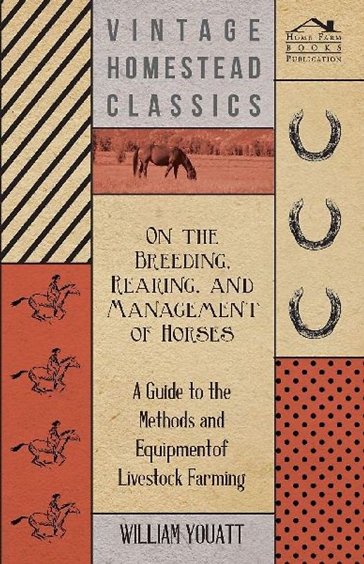 On the Breeding, Rearing, and Management of Horses - A Guide to the Methods and Equipment of Livestock Farming