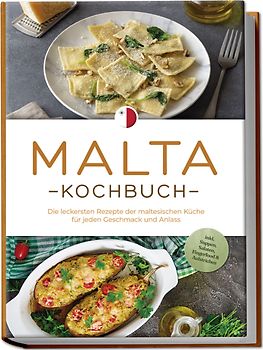 Malta Kochbuch: Die leckersten Rezepte der maltesischen Küche für jeden Geschmack und Anlass - inkl. Suppen, Salaten, Fingerfood & Aufstrichen
