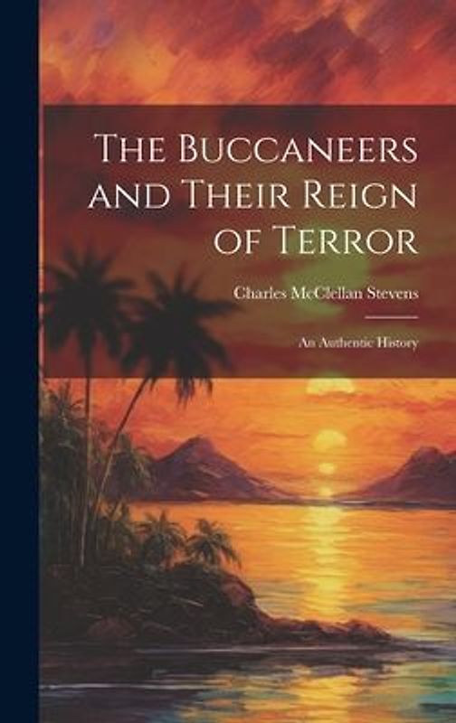 The Buccaneers and Their Reign of Terror: An Authentic History