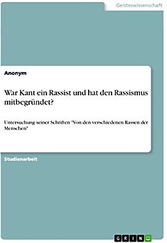 War Kant ein Rassist und hat den Rassismus mitbegründet?: Untersuchung seiner Schriften "Von den verschiedenen Rassen der Menschen"