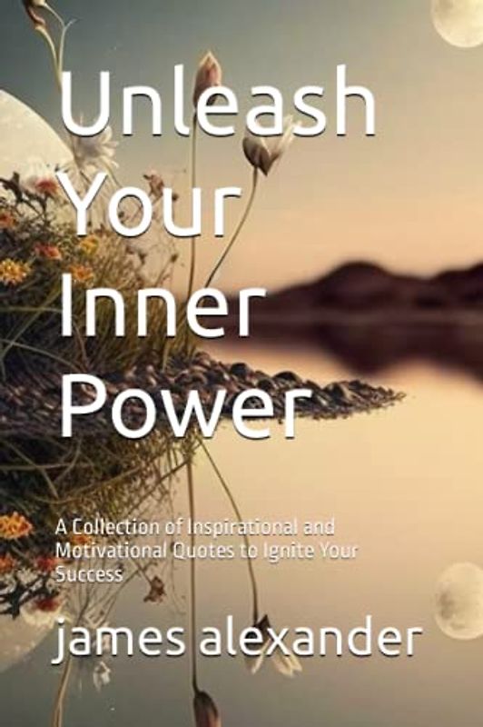 Unleash Your Inner Power: A Collection of Inspirational and Motivational Quotes to Ignite Your Success