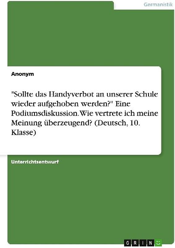 "Sollte das Handyverbot an unserer Schule wieder aufgehoben werden?" Eine Podiumsdiskussion. Wie vertrete ich meine Meinung überzeugend? (Deutsch, 10. Klasse)