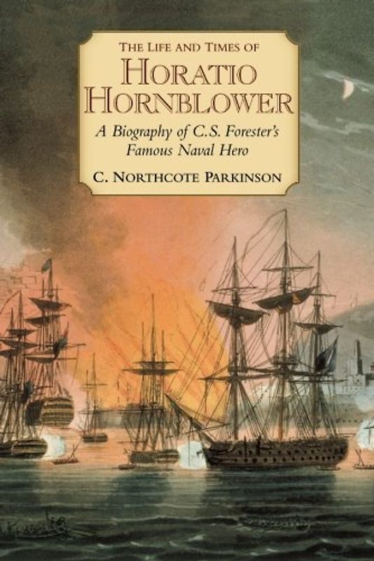 The Life and Times of Horatio Hornblower: A Biography of C. S. Forester's Famous Naval Hero - Parkinson, C. Northcote