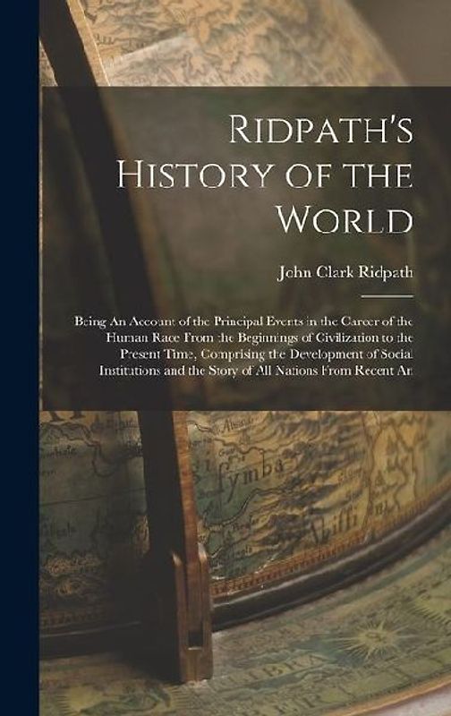 Ridpath's History of the World: Being An Account of the Principal Events in the Career of the Human Race From the Beginnings of Civilization to the Pr