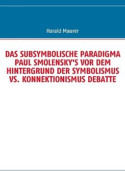 DAS SUBSYMBOLISCHE PARADIGMA PAUL SMOLENSKY'S VOR DEM HINTERGRUND DER SYMBOLISMUS VS. KONNEKTIONISMUS DEBATTE