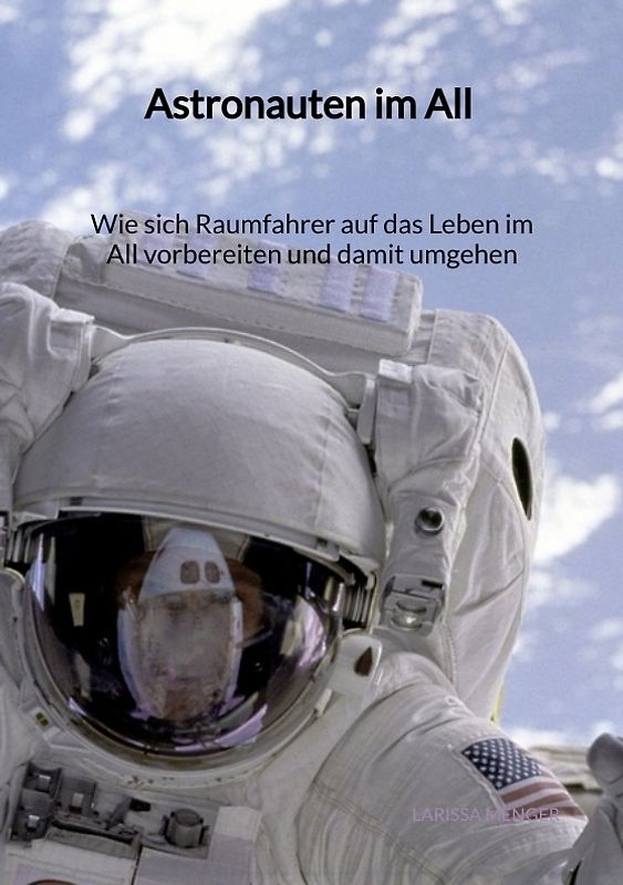 Astronauten im All - Wie sich Raumfahrer auf das Leben im All vorbereiten und damit umgehen