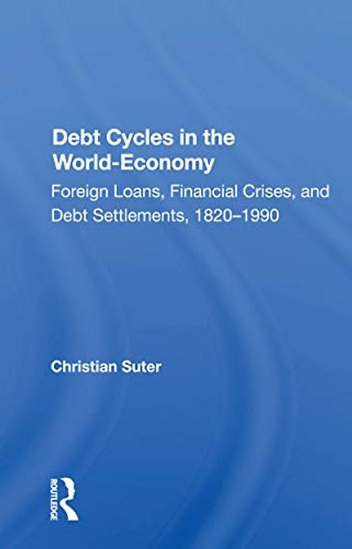 Debt Cycles In The World-economy: Foreign Loans, Financial Crises, and Debt Settlements, 1820–1990