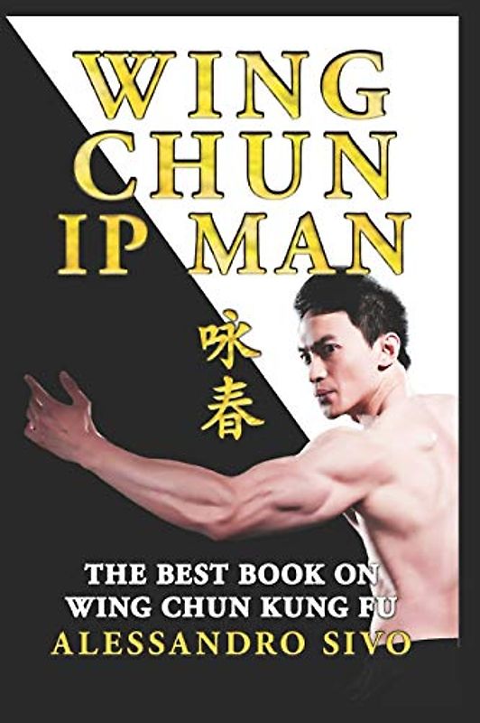 IP MAN WING CHUN - THE BEST BOOK ON WING CHUN KUNG FU - ENGLISH EDITION - 2018 * NEW*: THE MOST POWERFUL STYLE OF KUNG FU PRACTICED BY IP MAN AND BRUCE LEE - HISTORY, PHILOSOPHY AND TECHNIQUES