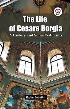 The Life of Cesare Borgia A History and Some Criticisms