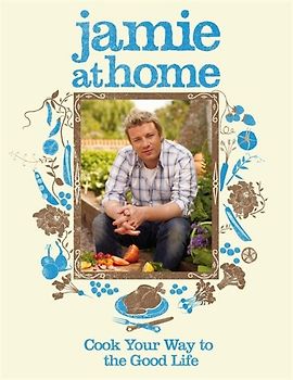 Jamie at Home: Cook Your Way to the Good Life - Jamie Oliver
