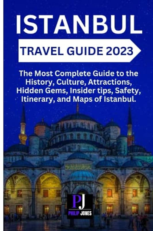 ISTANBUL TRAVEL GUIDE 2023: The Most Complete Guide to the History, Culture, Attractions, Hidden Gems, Insider tips, Safety, Itineraries, and Maps of Istanbul.