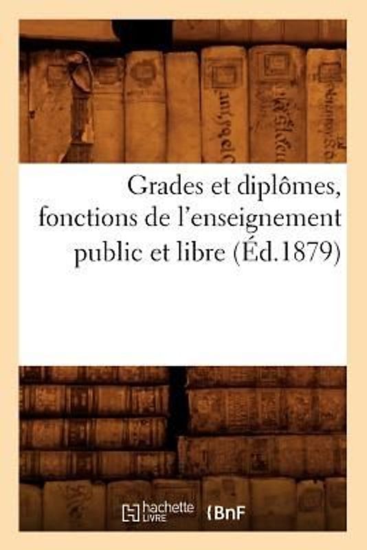 Grades Et Diplômes, Fonctions de l'Enseignement Public Et Libre, (Éd.1879)