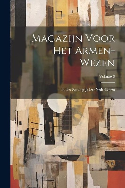 Magazijn Voor Het Armen-Wezen: In Het Koningrijk Der Nederlanden; Volume 3