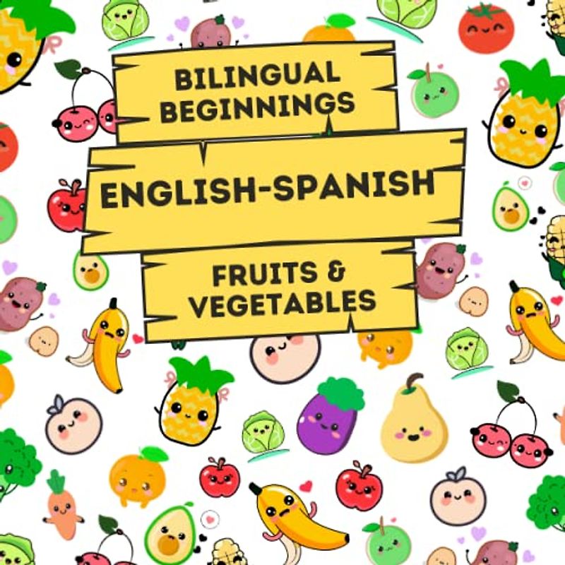 Bilingual Beginnings - An English-Spanish Fruits & Vegetables Book: A Fun and Colorful way to learn more Languages for Babies, Toddlers and ... Learning Books for Babies & Toddlers)