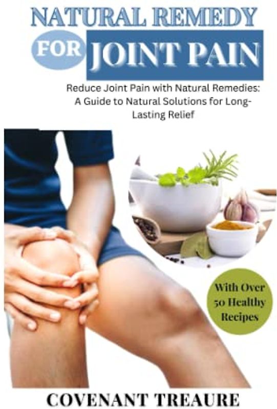NATURAL REMEDY FOR JOINT PAIN: Ultimate guide to relief aches, Herbal remedies, Tea cure, Pain management, Natural health, Balm, Relief cream, Pain pills, Supplement, Recipes, Cookbook 2023