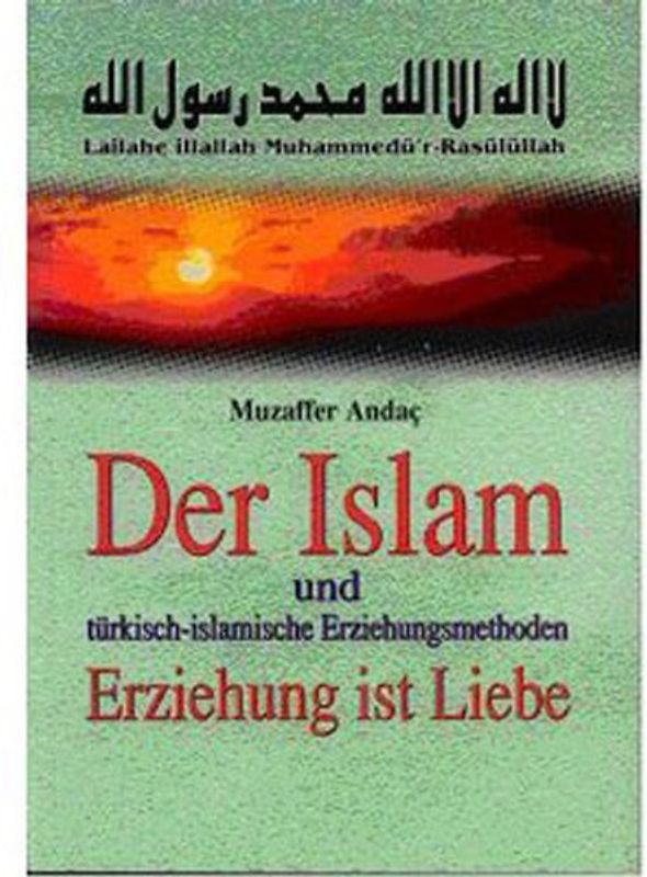 Der Islam und türkisch-islamische Erziehungsmethoden. Erziehung ist Liebe