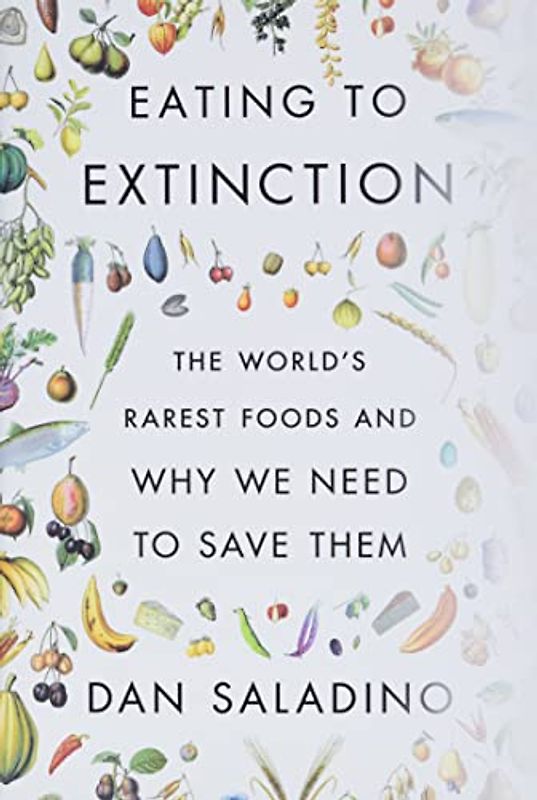 Eating to Extinction: The World's Rarest Foods and Why We Need to Save Them