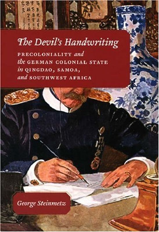 The Devil's Handwriting: Precoloniality and the German Colonial State in Qingdao, Samoa, and Southwest Africa (Chicago Studies in Practices of Meaning) - George Steinmetz