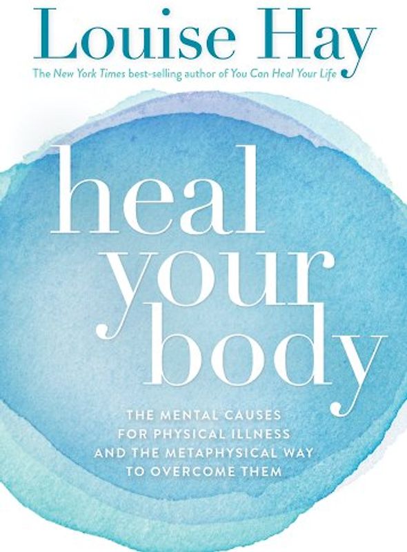 Heal Your Body: The Mental Causes for Physical Illness and the Metaphysical Way to Overcome Them - Louise L. Hay