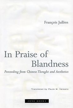 In Praise of Blandness: Proceeding from Chinese Thought and Aesthetics - Jullien, Francois