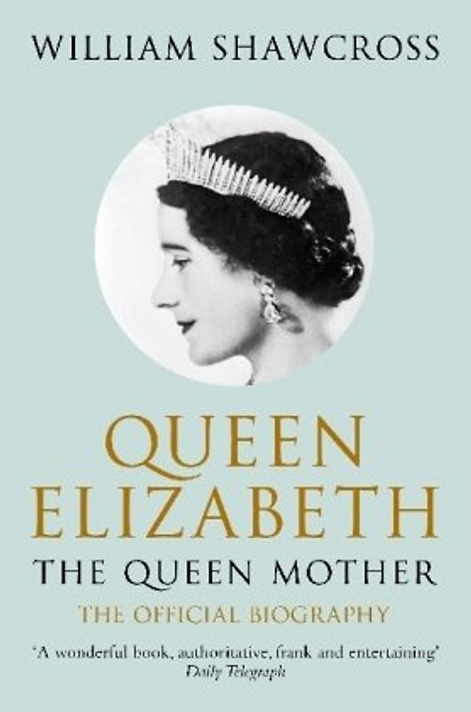 Queen Elizabeth the Queen Mother: The Official Biography - William Shawcross