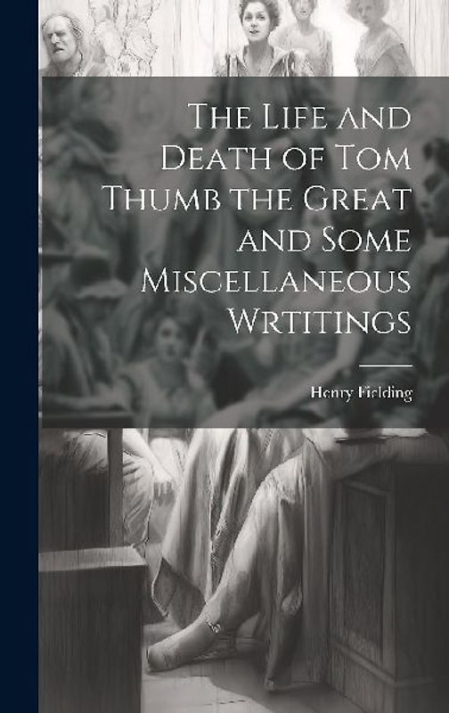 The Life and Death of Tom Thumb the Great and Some Miscellaneous Wrtitings